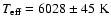 $ T_{\rm eff} = 6028 \pm 45 ~ \rm K $