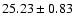 $ 25.23 \pm 0.83 $