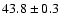 $ 43.8 \pm 0.3 $