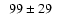 $ \phantom{0} 99\pm29\phantom{0} $