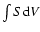 $\int{S {\rm d}V}$