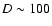 $D \sim100$