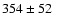 $ 354\pm52 \phantom{0} $
