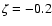 $\zeta =-0.2$