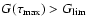 $G(\tau_{\rm max}) > G_{\rm lim}$