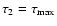 $\tau_2=\tau_{\rm max}$