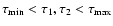 $\tau_{\rm min}<\tau_1,\tau_2<\tau_{\rm max}$