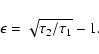 \begin{displaymath}\epsilon = \sqrt{\tau_2/\tau_1} - 1.
\end{displaymath}