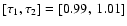 $[\tau_1,\tau_2] = [0.99,~1.01]$