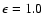 $\epsilon=1.0$