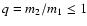 $q=m_2/m_1 \le 1$