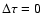$\Delta\tau=0$