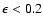 $\epsilon<0.2$