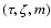 $(\tau,\zeta,m)$