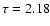 $\tau=2.18$