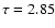 $\tau=2.85$