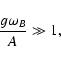\begin{displaymath}\frac{g\omega _B}{A} \gg 1,
\end{displaymath}