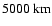 $5000~\rm km$