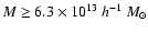 $M
\geq 6.3\times 10^{13} ~h^{-1}~ {M}_{\odot}$