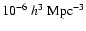 $10^{-6}~h^3~\mbox{Mpc}^{-3}$