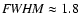 ${\it FWHM} \approx 1.8$