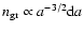 $n_{\rm gr} \propto a^{-3/2}
{\rm d}a$