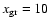 $x_{\rm gr} = 10$