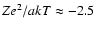 $Ze^2/akT \approx -2.5$