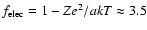 $f_{\rm elec} = 1 - Ze^2/akT \approx 3.5$
