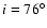 $i=76^\circ$