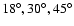 $18^\circ , 30^\circ , 45^\circ $