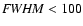 ${\it FWHM} < 100$