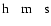 $\rm h\hspace{0.3cm} m\hspace{0.3cm} s $
