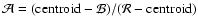 $\mathcal{A}=({\rm centroid} - \mathcal{B})/(\mathcal{R}
- {\rm centroid})$