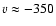 $v \approx -350$
