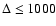 $\Delta \leq 1000$