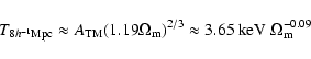 \begin{displaymath}T_{8h^{-1}{\rm Mpc}} \approx A_{\rm TM} (1.19 \Omega_{\rm m})^{2/3} \approx 3.65 ~\rm keV ~\Omega_m^{-0.09}
\end{displaymath}