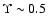 $\Upsilon \sim 0.5$