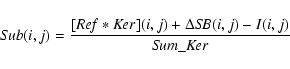 \begin{displaymath}{\it Sub} (i, j) = \frac{[{\it Ref} * {\it Ker}] (i, j) + \Delta {\it SB} (i, j) - I (i, j)} {{\it Sum}\_{\it Ker}}
\end{displaymath}