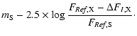 $\displaystyle m_{\rm S} - 2.5 \times \log \frac{F_{{\it Ref},{\rm X}} -
\Delta F_{I, {\rm X}}}{F_{{\it Ref},{\rm S}}}\cdot$