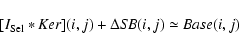 \begin{displaymath}[I_{\rm Sel} * {\it Ker}](i, j) + \Delta {\it SB} (i, j) \simeq {\it Base} (i, j)
\end{displaymath}