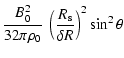 $\displaystyle \frac{B_0^2}{32 \pi \rho_0} ~ \left(
\frac{R_{\rm s}}{\delta
R}\right)^2 \sin^2\theta$