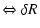 $\displaystyle \Leftrightarrow \delta R$
