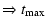 $\displaystyle \Rightarrow t_{\rm max}$
