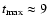 $t_{\rm max} \approx 9$