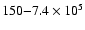 $150 {-} 7.4\times 10^{5}$
