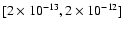 $[2\times 10^{-13}, 2\times 10^{-12}]$