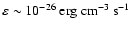 $\varepsilon \sim 10^{-26}~ {\rm erg} ~ {\rm cm}^{-3}~
{\rm s}^{-1}$