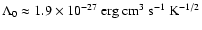 $\Lambda_0 \approx 1.9 \times 10^{-27}~ {\rm erg} ~
{\rm cm}^3 ~ {\rm s}^{-1} ~ {\rm K}^{-1/2}$