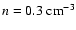 $n = 0.3 ~ {\rm cm}^{-3}$
